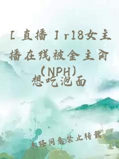 ［直播］r18女主播在线被金主肏（NPH）