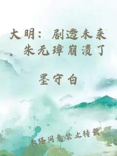 大明：剧透未来，朱元璋崩溃了