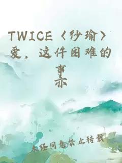 TWICE〈纱瑜〉爱，这件困难的事