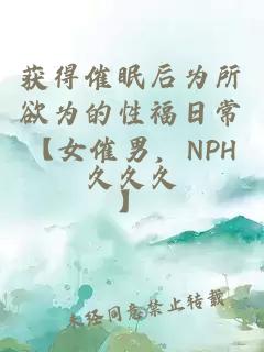 获得催眠后为所欲为的性福日常【女催男，NPH】