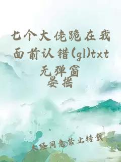 七个大佬跪在我面前认错(gl)txt无弹窗